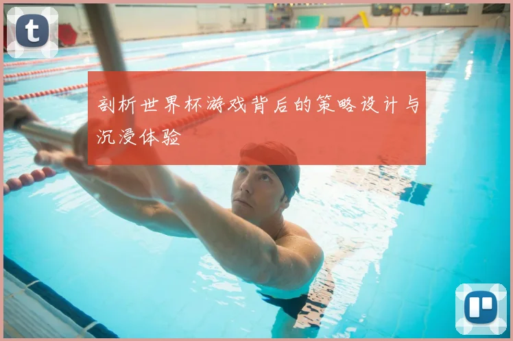 剖析世界杯游戏背后的策略设计与沉浸体验
