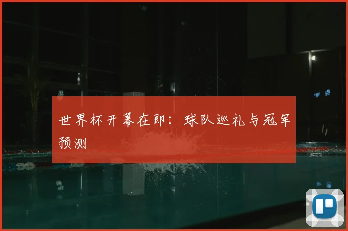 世界杯开幕在即：球队巡礼与冠军预测
