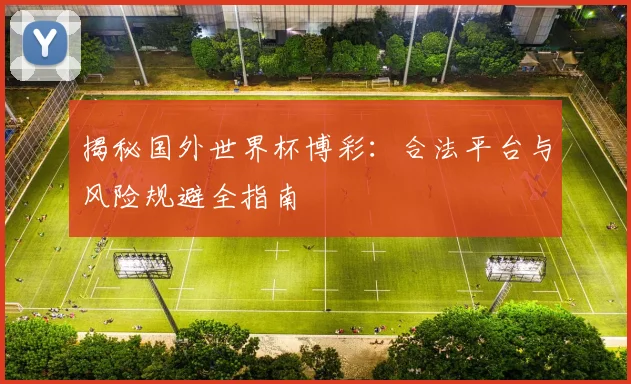 揭秘国外世界杯博彩:合法平台与风险规避全指南