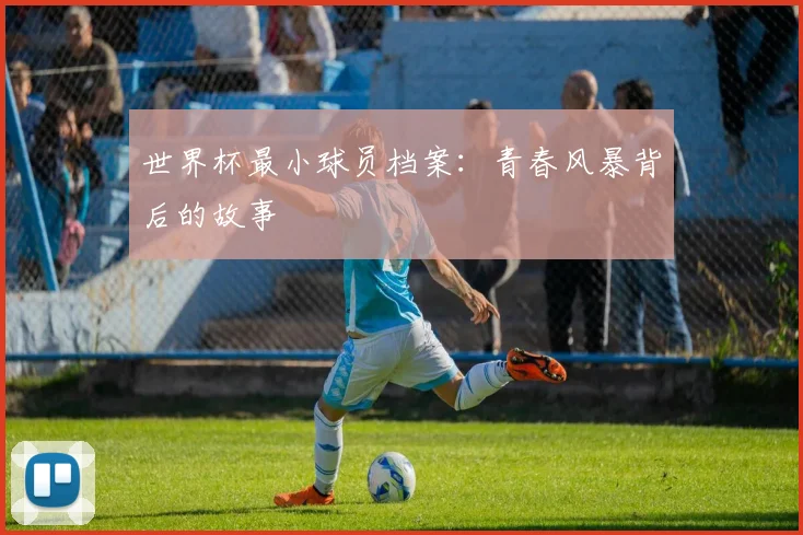 世界杯最小球员档案：青春风暴背后的故事