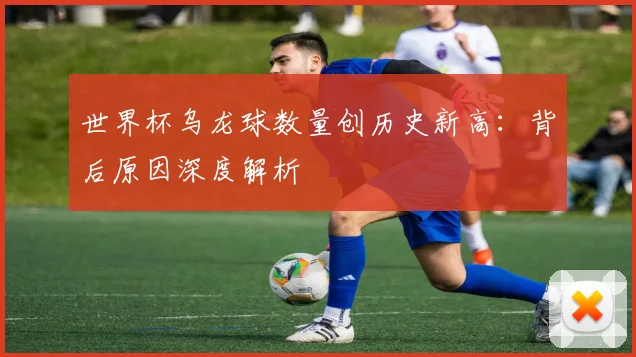 世界杯乌龙球数量创历史新高:背后原因深度解析