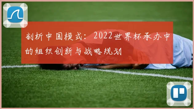剖析中国模式:2022世界杯承办中的组织创新与战略规划