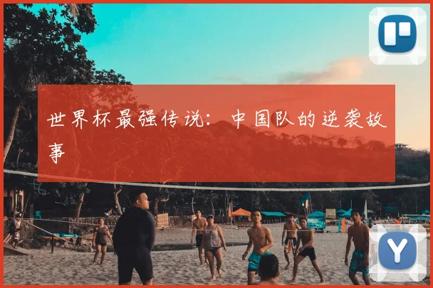 世界杯最强传说：中国队的逆袭故事