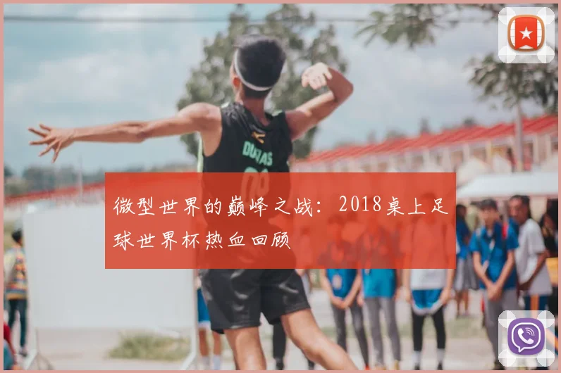 微型世界的巅峰之战：2018桌上足球世界杯热血回顾