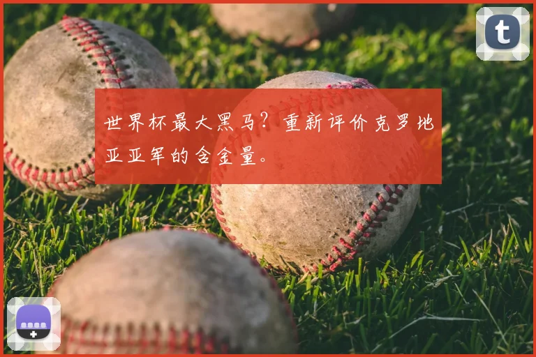 世界杯最大黑马？重新评价克罗地亚亚军的含金量。