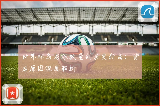 世界杯乌龙球数量创历史新高:背后原因深度解析