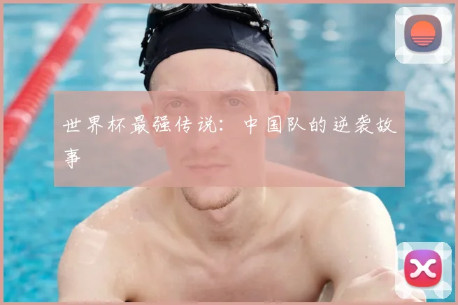 世界杯最强传说：中国队的逆袭故事