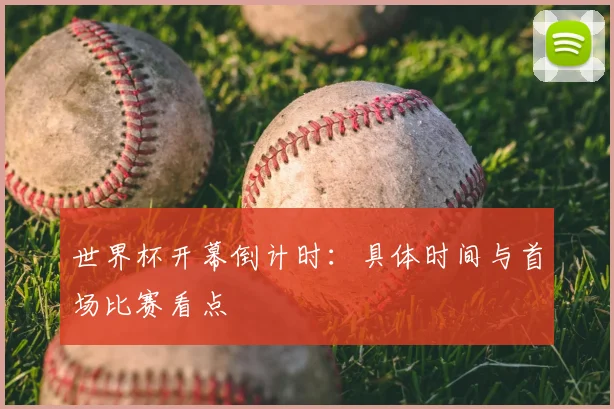 世界杯开幕倒计时：具体时间与首场比赛看点