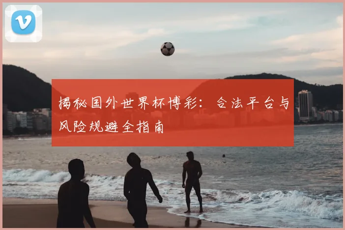 揭秘国外世界杯博彩：合法平台与风险规避全指南