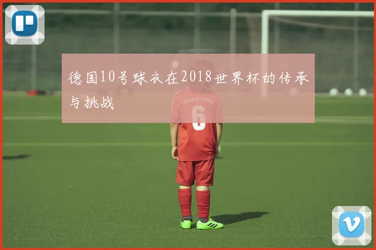 德国10号球衣在2018世界杯的传承与挑战