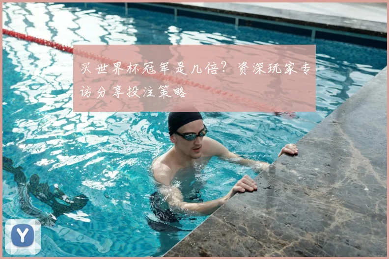 买世界杯冠军是几倍?资深玩家专访分享投注策略