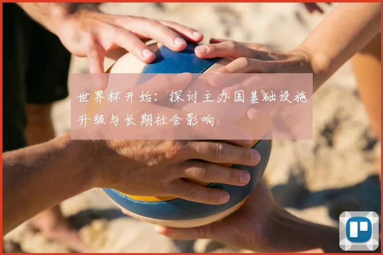 世界杯开始：探讨主办国基础设施升级与长期社会影响