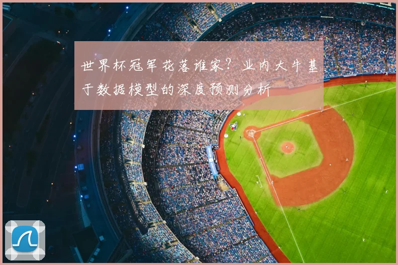 世界杯冠军花落谁家?业内大牛基于数据模型的深度预测分析