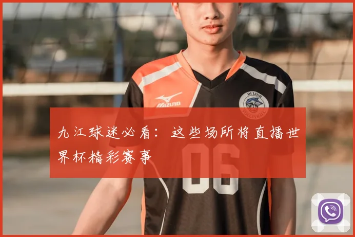 九江球迷必看:这些场所将直播世界杯精彩赛事