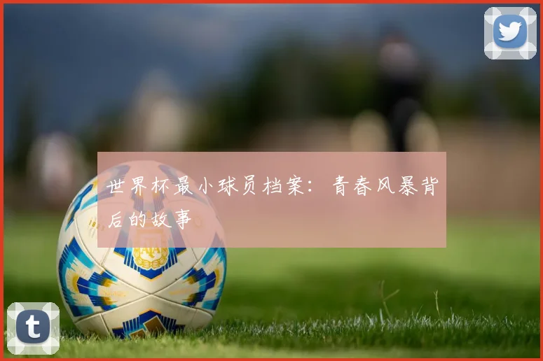 世界杯最小球员档案：青春风暴背后的故事